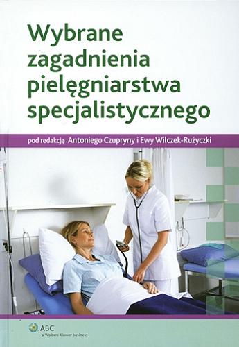 Okładka książki Wybrane zagadnienia pielęgniarstwa specjalistycznego / pod redakcją Antoniego Czupryny i Ewy Wilczek-Rużyczki ; autorzy Iwona Bodys-Cupak i 31 pozostałych.