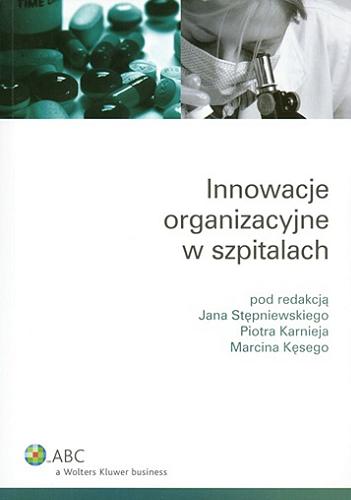 Okładka książki Innowacje organizacyjne w szpitalach / pod red. Jana Stępniewskiego, Piotra Karnieja, Marcina Kęsego.