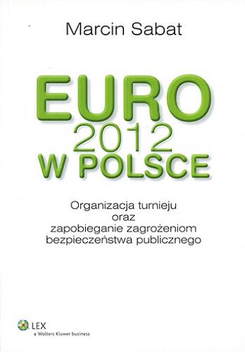 Okładka książki Euro 2012 w Polsce : organizacja turnieju oraz zapobieganie zagrożeniom bezpieczeństwa publicznego / Marcin Sabat.