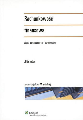 Okładka książki Rachunkowość finansowa : ujęcie sprawozdawcze i ewidencyjne : zbiór zadań / pod red. Ewy Walińskiej ; [aut.] Ewa Walińska [et al.].