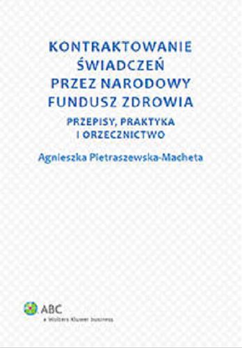 Okładka książki Kontraktowanie świadczeń przez Narodowy Fundusz Zdrowia : przepisy, praktyka i orzecznictwo / Agnieszka Pietraszewska-Macheta.
