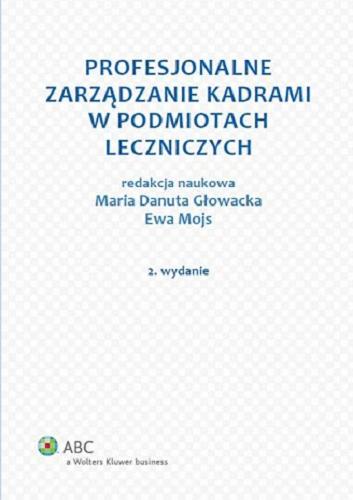 Okładka książki Profesjonalne zarządzanie kadrami w podmiotach leczniczych / Redakcja naukowa Maria Danuta Głowacka, Ewa Mojs.