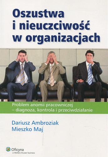 Okładka książki Oszustwa i nieuczciwość w organizacjach : problem anomii pracowniczej - diagnoza, kontrola i przeciwdziałanie / Dariusz Ambroziak, Mieszko Maj.