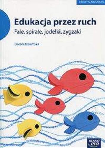 Okładka książki Edukacja przez ruch : fale, spirale, jodełki, zygzaki / Dorota Dziamska.