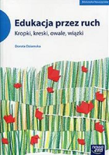 Okładka książki Edukacja przez ruch : kropki, kreski, owale, wiązki / Dorota Dziamska.