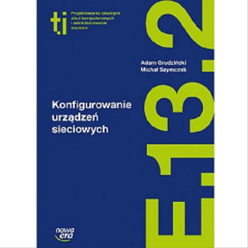 Okładka książki E.13.2 konfigurowanie urządzeń sieciowych / Adam Grudziński, Michał Szymczak.