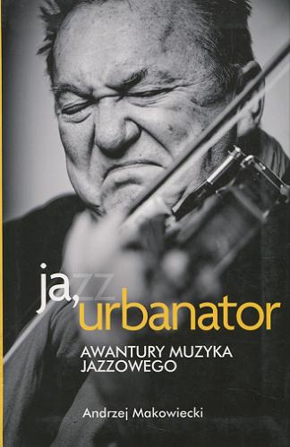 Okładka książki  Ja, urbanator : awantury muzyka jazzowego  1
