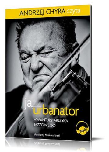 Okładka książki Ja, Urbanator [Dokument dźwiękowy] : awantury muzyka jazzowego / Michał Urbaniak ; [opracowanie] Andrzej Makowiecki.