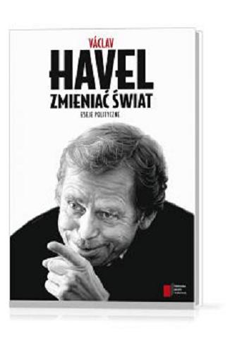Okładka książki Zmieniać świat : eseje polityczne / Václav Havel ; wyboru tekstów dokonał Andrzej S. Jagodziński.