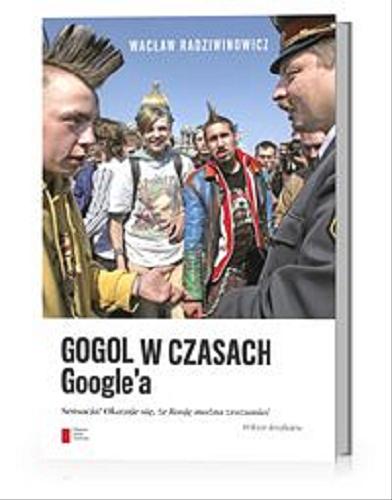 Okładka książki Gogol w czasach Google`a : korespondencje z Rosji 1998-2012 / Wacław Radziwinowicz.