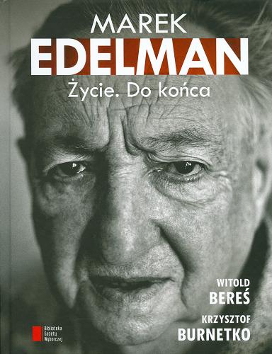 Okładka książki Marek Edelman : życie : do końca / Witold Bereś, Krzysztof Burnetko.