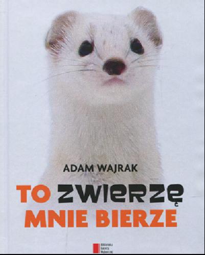 Okładka książki To zwierzę mnie bierze / Adam Wajrak.