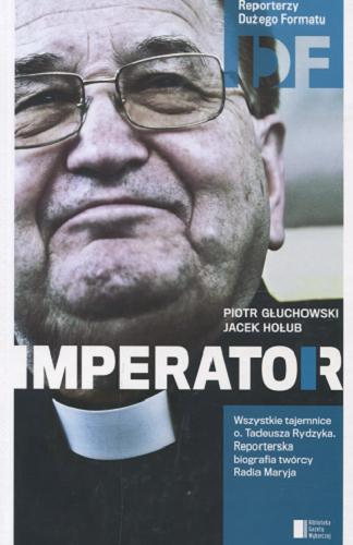 Okładka książki Ojciec Tadeusz Rydzyk : imperator / Piotr Głuchowski, Jacek Hołub.