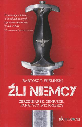Okładka książki Źli Niemcy : [zbrodniarze, geniusze, fanatycy, wizjonerzy] / Bartosz T. Wieliński.