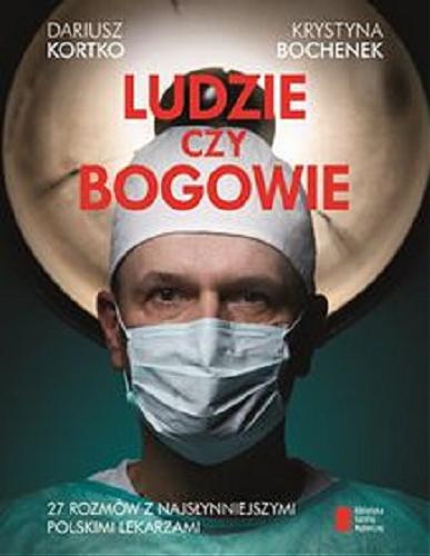 Okładka książki Ludzie czy bogowie : [E-book] 27 rozmów z najsłynniejszymi polskimi lekarzami / Dariusz Kortko, Krystyna Bochenek.