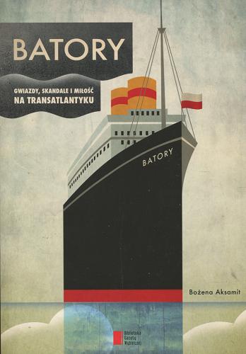 Okładka książki Batory : gwiazdy, skandale i miłość na transatlantyku / Bożena Aksamit.
