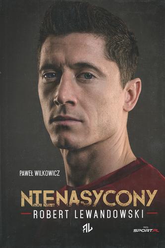 Okładka książki Nienasycony - Robert Lewandowski / Paweł Wilkowicz.