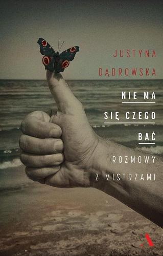 Okładka książki Nie ma się czego bać : rozmowy z mistrzami / Justyna Dąbrowska ; z fotografiami Mikołaja Grynberga.