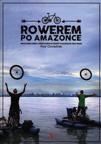 Okładka książki Rowerem po Amazonce : bracia Dawid Andres i Hubert Kisiński w podróży po największej rzece świata / Piotr Chmieliński.