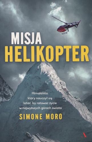 Okładka książki Misja helikopter : himalaista, który nauczył się latać, by ratować życie w najwyższych górach świata / Simone Moro ; przełożyła Gabriela Kühn.