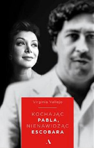 Okładka książki Kochając Pabla, nienawidząc Escobara / Virginia Vallejo ; przełożyły Katarzyna Okrasko i Agata Ostrowska.