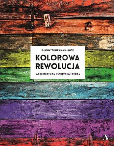 Okładka książki Kolorowa rewolucja : architektura, wnętrza, moda / Dagy Thurmann-Moe ; z języka norweskiego przełożyła Karolina Drozdowska.