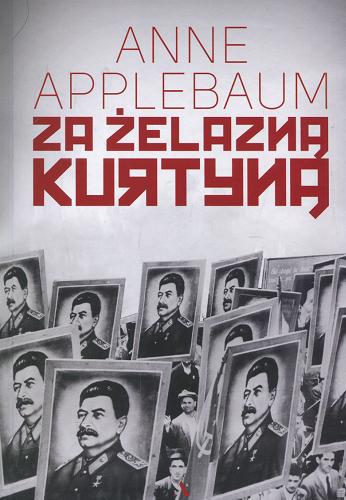 Okładka książki Za żelazną kurtyną : ujarzmienie Europy Wschodniej 1944-1956 / Anne Applebaum ; przełożyła Barbara Gadomska.
