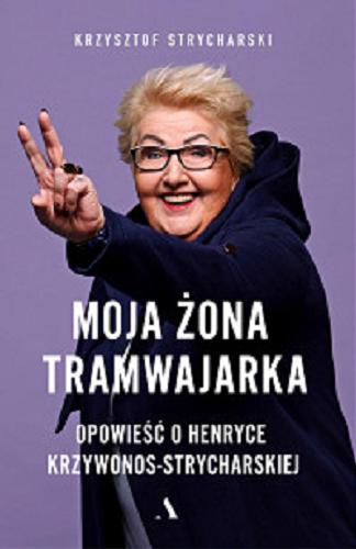 Okładka książki Moja żona tramwajarka : opowieść o Henryce Krzywonos-Strycharskiej / Krzysztof Strycharski.
