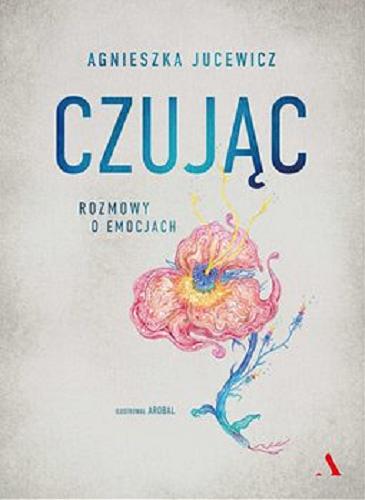 Okładka książki Czując : [E-book] rozmowy o emocjach / Agnieszka Jucewicz ; ilustrował AROBAL