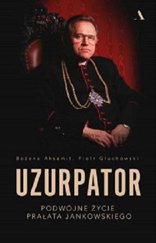Okładka książki Uzurpator : podwójne życie prałata Jankowskiego / Bożena Aksamit, Piotr Głuchowski.