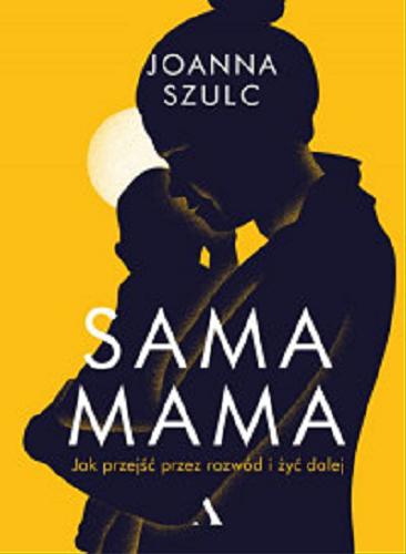 Okładka książki Sama mama. Jak przejść przez rozwód i żyć dalej / Joanna Szulc.