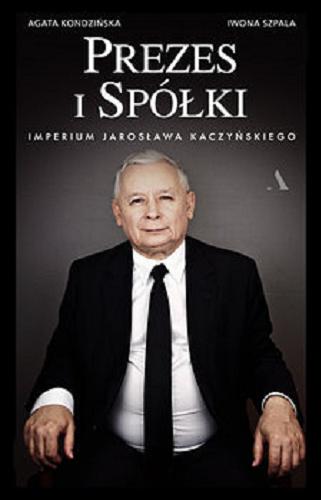Okładka książki Prezes i spółki : imperium Jarosława Kaczyńskiego / Agata Kondzińska, Iwona Szpala.