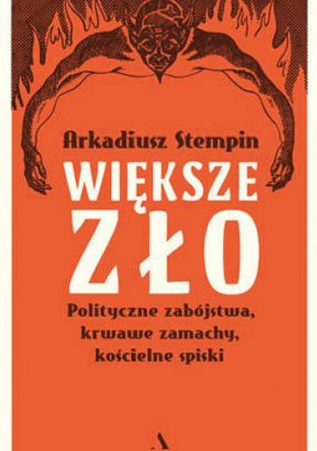Okładka książki Większe zło : polityczne zabójstwa, krwawe zamachy, kościelne spiski / Arkadiusz Stempin.