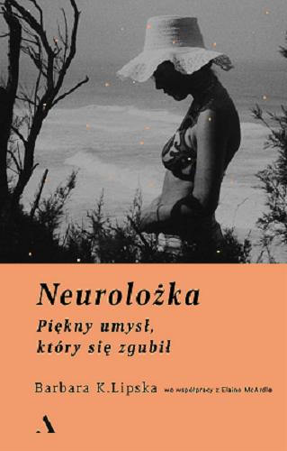 Okładka książki Neurolożka : piękny umysł, który się zgubił / Barbara K. Lipska we współpracy z Elaine McArdler ; przełożyła Jolanta Kozak.