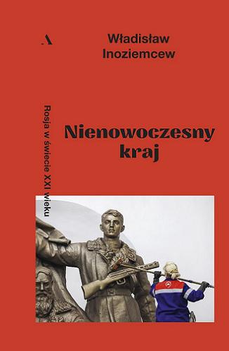 Okładka książki Nienowoczesny kraj : Rosja w świecie XXI wieku / Władisław Inoziemcew ; z rosyjskiego przełożyła Katarzyna Chimiak.