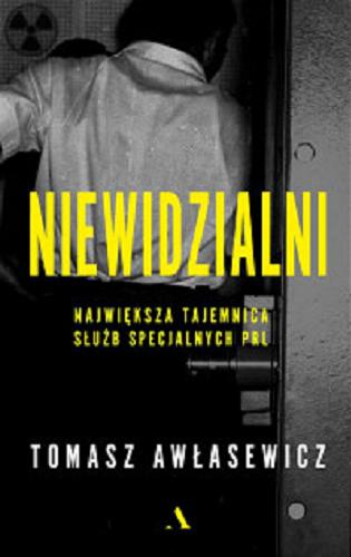 Okładka książki Niewidzialni : największa tajemnica służb specjalnych PRL / Tomasz Awłasewicz.