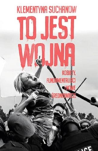 Okładka książki To jest wojna : [E-book] kobiety, fundamentaliści i nowe średniowiecze / Klementyna Suchanow.
