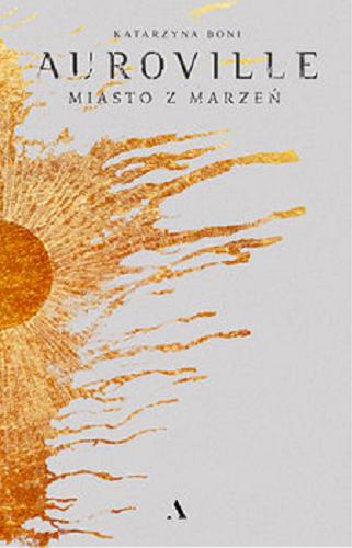 Okładka książki Auroville : miasto z marzeń / Katarzyna Boni.