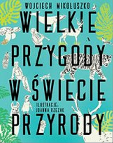 Okładka książki Wielkie przygody w świecie przyrody / Wojciech Mikołuszko ; ilustracje: Joanna Rzezak.