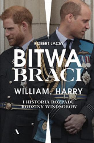 Okładka książki Bitwa braci : William, Harry i historia rozpadu rodziny Windsorów / Robert Lacey ; przekład Janusz Ochab.