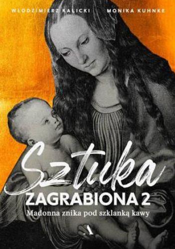 Okładka książki Sztuka zagrabiona 2 : Madonna znika pod szklanką kawy / Włodzimierz Kalicki, Monika Kuhnke.