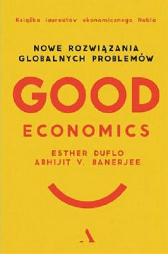 Okładka książki Good economics : nowe rozwiązania globalnych problemów / Esther Duflo, Abhijit V. Banerjee ; przełożył Michał Lipa.