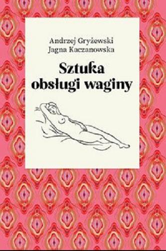 Okładka książki Sztuka obsługi waginy / Andrzej Gryżewski, Jagna Kaczanowska ; ilustracje Michał Wastkowski.