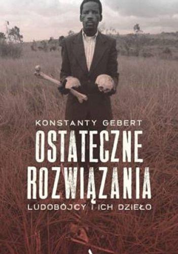 Okładka książki Ostateczne rozwiązania : ludobójcy i ich dzieło / Konstanty Gebert.