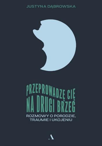 Okładka  Przeprowadzę cię na drugi brzeg : rozmowy o porodzie, traumie i ukojeniu / Justyna Dąbrowska.
