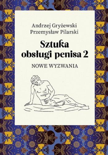 Okładka książki Sztuka obsługi penisa 2 : nowe wyzwania / Andrzej Gryżewski, Przemysław Pilarski.