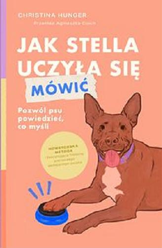 Okładka książki Jak Stella uczyła się mówić : pozwól psu powiedzieć co myśli / Christiana Hunger ; przekład Agnieszka Cioch.