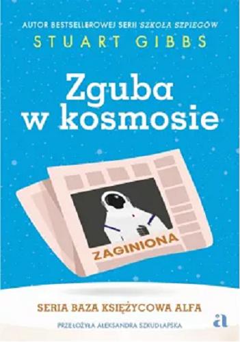 Okładka książki Zguba w kosmosie / Stuart Gribbs ; przełożyła Aleksandra Szkudłapska ; [ilustracje: Marta Krzywicka].