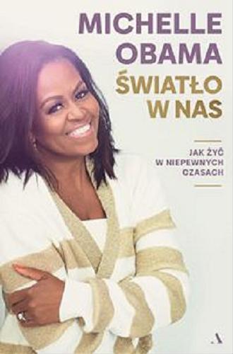 Okładka książki Światło w nas : jak żyć w niepewnych czasach / Michelle Obama ; przełożył Dariusz Żukowski.
