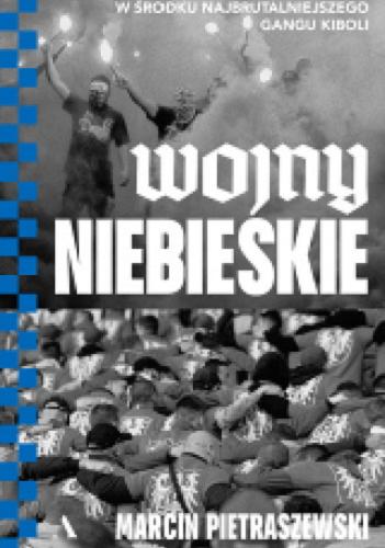 Okładka książki Wojny niebieskie : w środku najbrutalniejszego gangu kiboli / Marcin Pietraszewski.